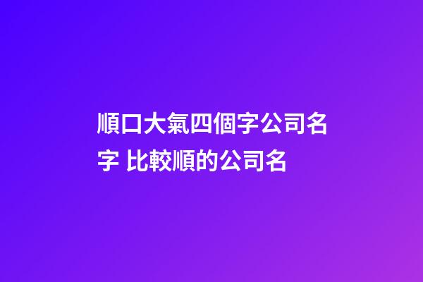 順口大氣四個字公司名字 比較順的公司名-第1張-公司起名-玄機派